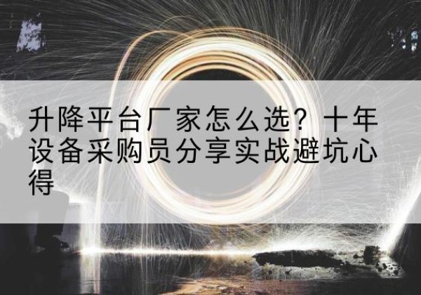 建宁升降平台厂家-怎么选？十年设备采购员分享实战避坑心得