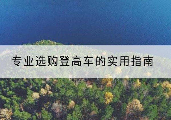 建宁电动登高车厂家推荐-专业选购登高车的实用指南
