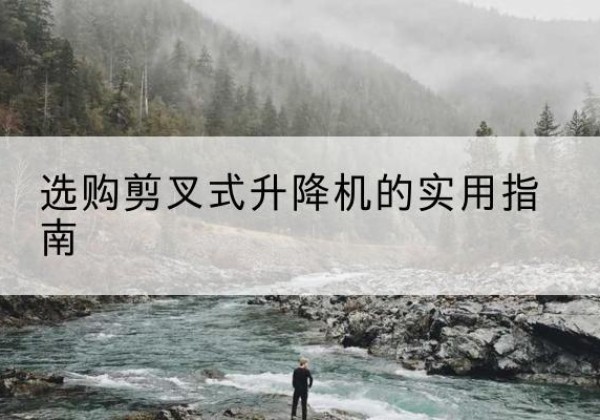 建宁剪叉式升降机怎么选-选购剪叉式升降机的实用指南