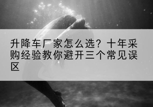 建宁升降车厂家-怎么选？十年采购经验教你避开三个常见误区